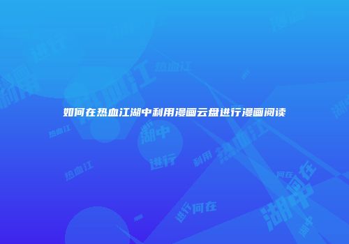 如何在热血江湖中利用漫画云盘进行漫画阅读