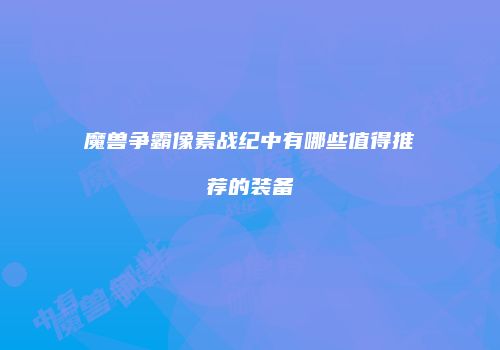 魔兽争霸像素战纪中有哪些值得推荐的装备