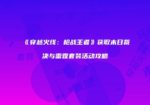 《穿越火线：枪战王者》获取末日裁决与雷霆套装活动攻略