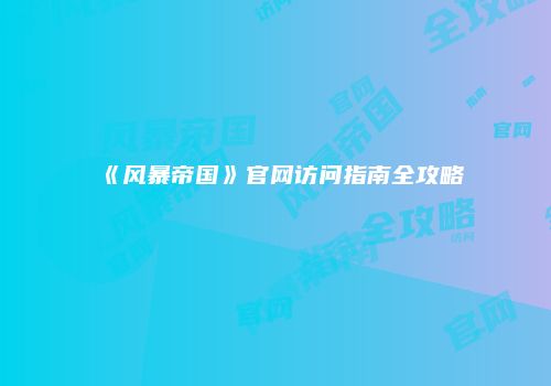《风暴帝国》官网访问指南全攻略