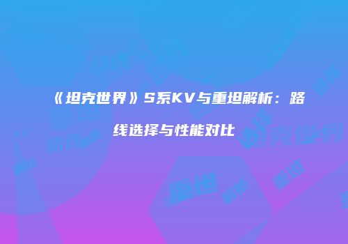《坦克世界》S系KV与重坦解析：路线选择与性能对比