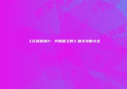 《红色警戒2：共和国之辉》通关攻略大全