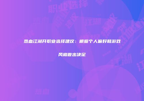 热血江湖开职业选择建议：根据个人偏好和游戏风格做出决定