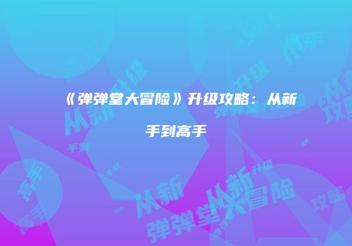 《弹弹堂大冒险》升级攻略：从新手到高手