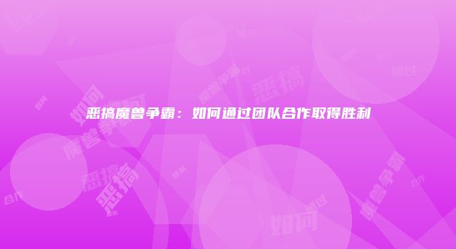 恶搞魔兽争霸：如何通过团队合作取得胜利