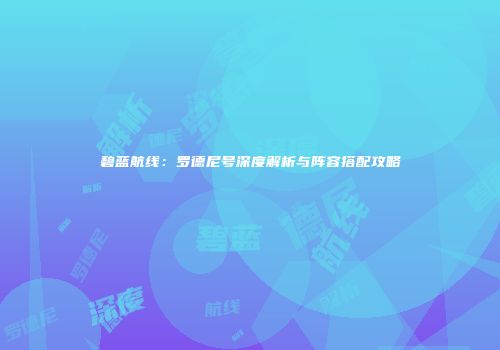 碧蓝航线：罗德尼号深度解析与阵容搭配攻略
