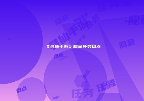 《寻仙手游》隐藏任务盘点
