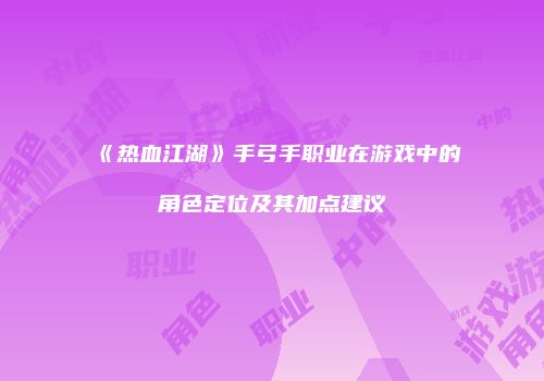 《热血江湖》手弓手职业在游戏中的角色定位及其加点建议