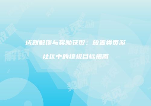 成就解锁与奖励获取：放置类页游社区中的终极目标指南
