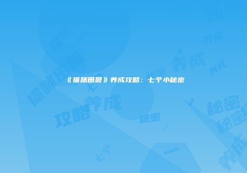 《猫咪田园》养成攻略：七个小秘密