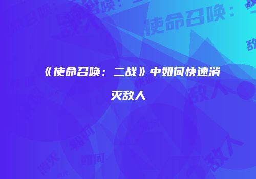 《使命召唤：二战》中如何快速消灭敌人