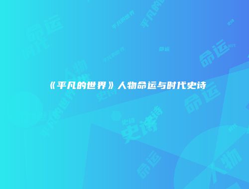 《平凡的世界》人物命运与时代史诗