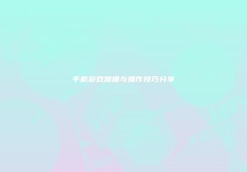 手机游戏加速与操作技巧分享