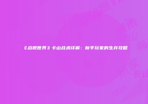 《战舰世界》卡山战术详解：新手玩家的生存攻略