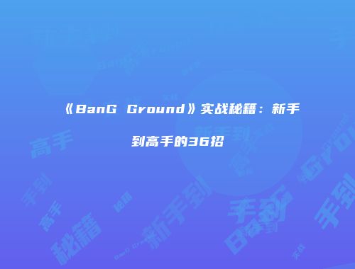 《BanG Ground》实战秘籍：新手到高手的36招
