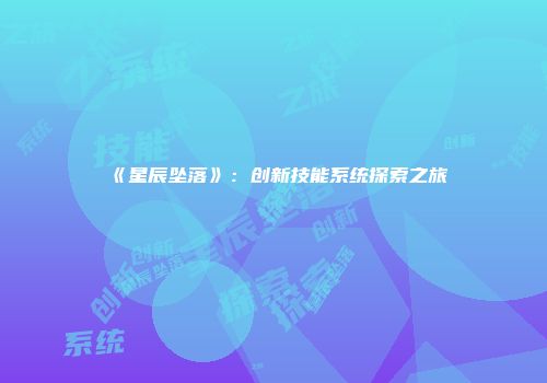《星辰坠落》：创新技能系统探索之旅
