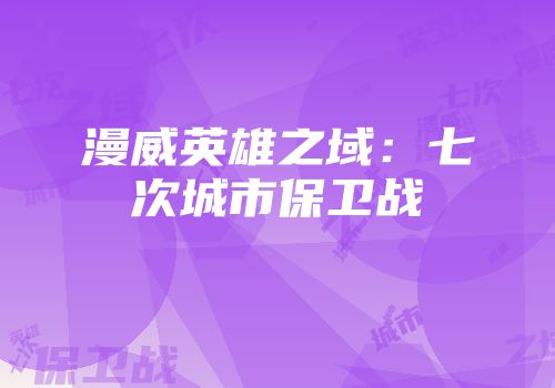 漫威英雄之域：七次城市保卫战