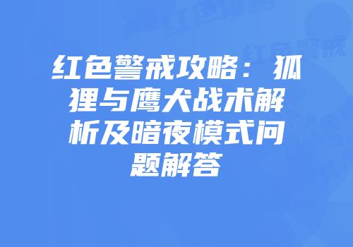 红色警戒攻略：狐狸与鹰犬战术解析及暗夜模式问题解答