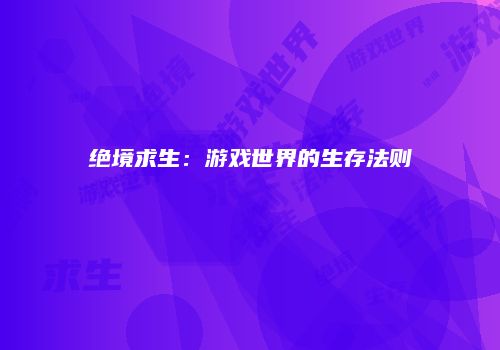 绝境求生：游戏世界的生存法则