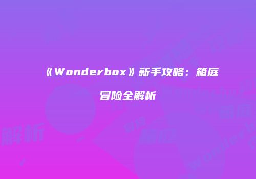 《Wonderbox》新手攻略：箱庭冒险全解析