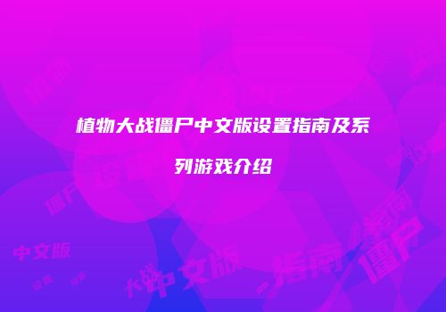 植物大战僵尸中文版设置指南及系列游戏介绍