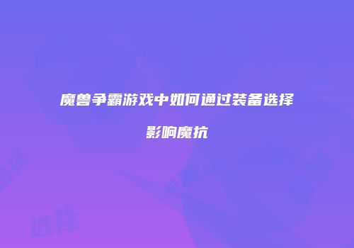 魔兽争霸游戏中如何通过装备选择影响魔抗