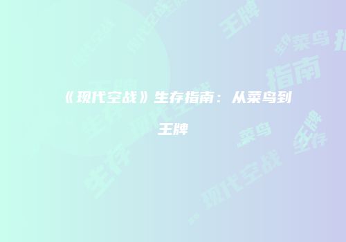《现代空战》生存指南：从菜鸟到王牌