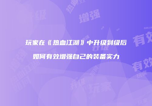 玩家在《热血江湖》中升级到级后如何有效增强自己的装备实力