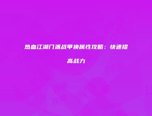 热血江湖门派战甲换属性攻略：快速提高战力