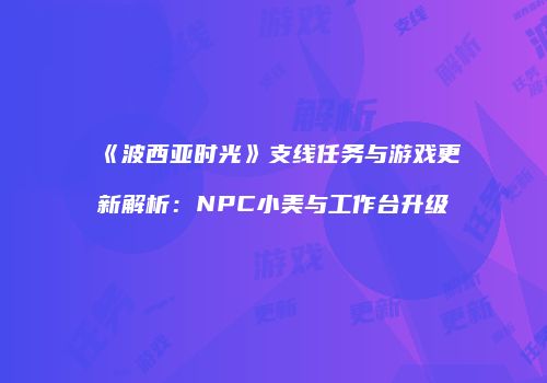 《波西亚时光》支线任务与游戏更新解析：NPC小美与工作台升级
