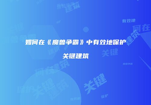 如何在《魔兽争霸》中有效地保护关键建筑