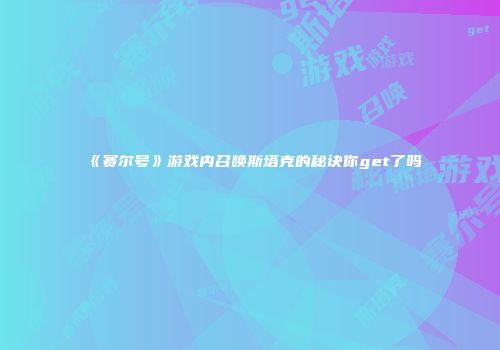 《赛尔号》游戏内召唤斯塔克的秘诀你get了吗
