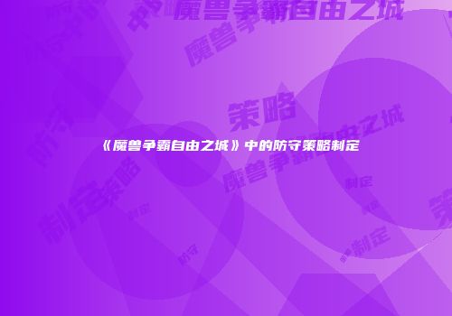 《魔兽争霸自由之城》中的防守策略制定