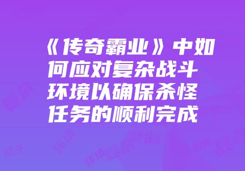 《传奇霸业》中如何应对复杂战斗环境以确保杀怪任务的顺利完成