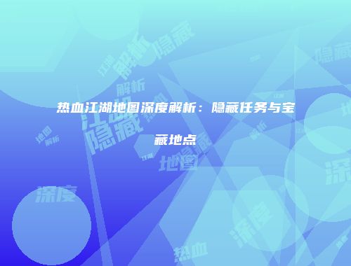 热血江湖地图深度解析：隐藏任务与宝藏地点