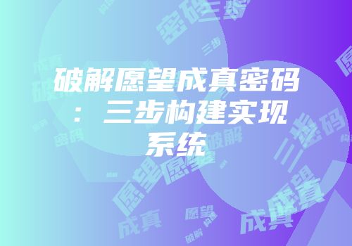 破解愿望成真密码：三步构建实现系统