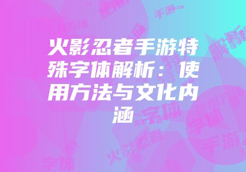 火影忍者手游特殊字体解析：使用方法与文化内涵