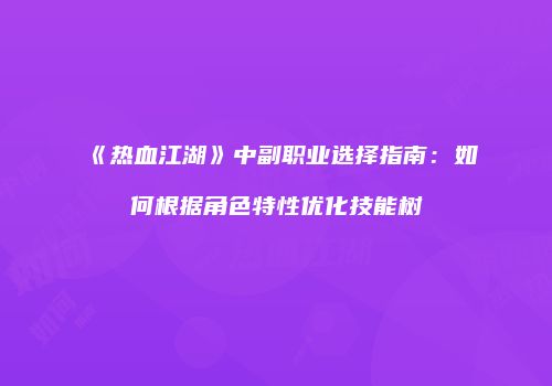 《热血江湖》中副职业选择指南：如何根据角色特性优化技能树