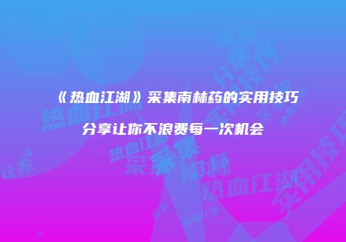 《热血江湖》采集南林药的实用技巧分享让你不浪费每一次机会
