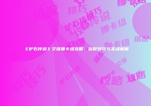《炉石传说》艾维娜卡组攻略：搭配技巧与实战解析
