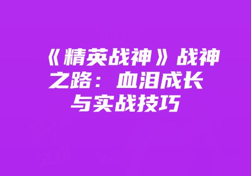 《精英战神》战神之路：血泪成长与实战技巧