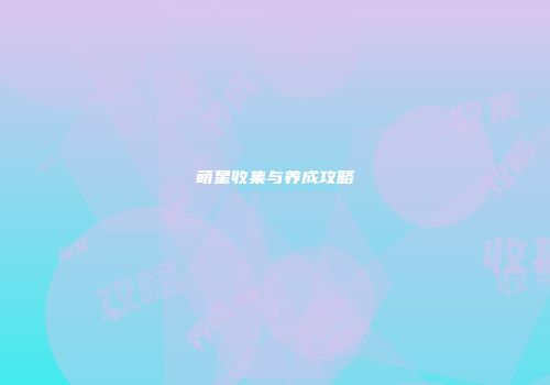 萌星收集与养成攻略