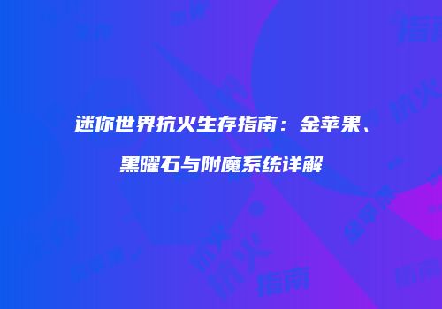 迷你世界抗火生存指南：金苹果、黑曜石与附魔系统详解