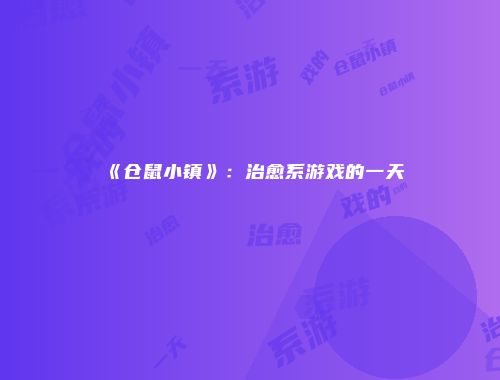 《仓鼠小镇》：治愈系游戏的一天