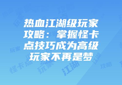 热血江湖级玩家攻略：掌握怪卡点技巧成为高级玩家不再是梦