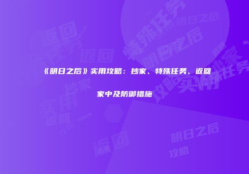 《明日之后》实用攻略：抄家、特殊任务、返回家中及防御措施
