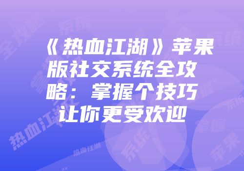 《热血江湖》苹果版社交系统全攻略：掌握个技巧让你更受欢迎