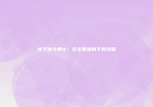 地下城与勇士：安全便捷的下载攻略