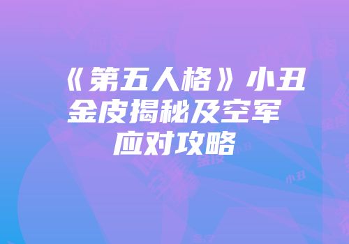 《第五人格》小丑金皮揭秘及空军应对攻略