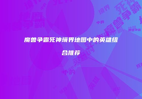 魔兽争霸死神境界地图中的英雄组合推荐